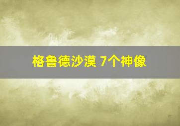 格鲁德沙漠 7个神像